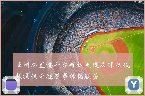 亚洲杯直播平台确认央视及咪咕视频提供全程赛事转播服务