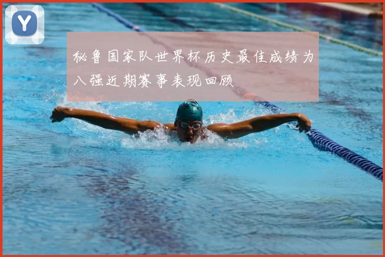 秘鲁国家队世界杯历史最佳成绩为八强近期赛事表现回顾