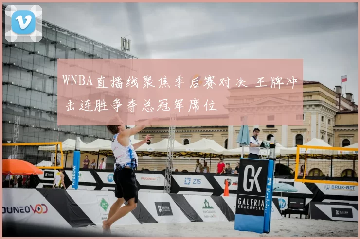 WNBA直播线聚焦季后赛对决 王牌冲击连胜争夺总冠军席位