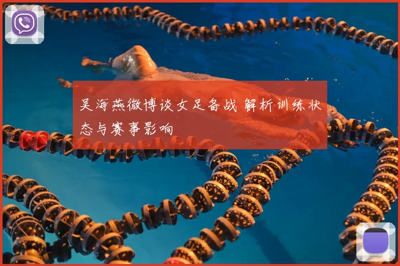 吴海燕微博谈女足备战 解析训练状态与赛事影响