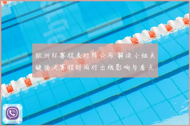 欧洲杯赛程表对阵公布 解读小组关键场次赛程时间对出线影响与看点