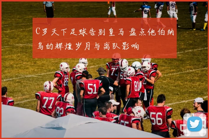 C罗天下足球告别皇马 盘点他伯纳乌的辉煌岁月与离队影响