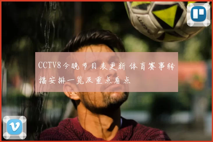 CCTV8今晚节目表更新 体育赛事转播安排一览及重点看点