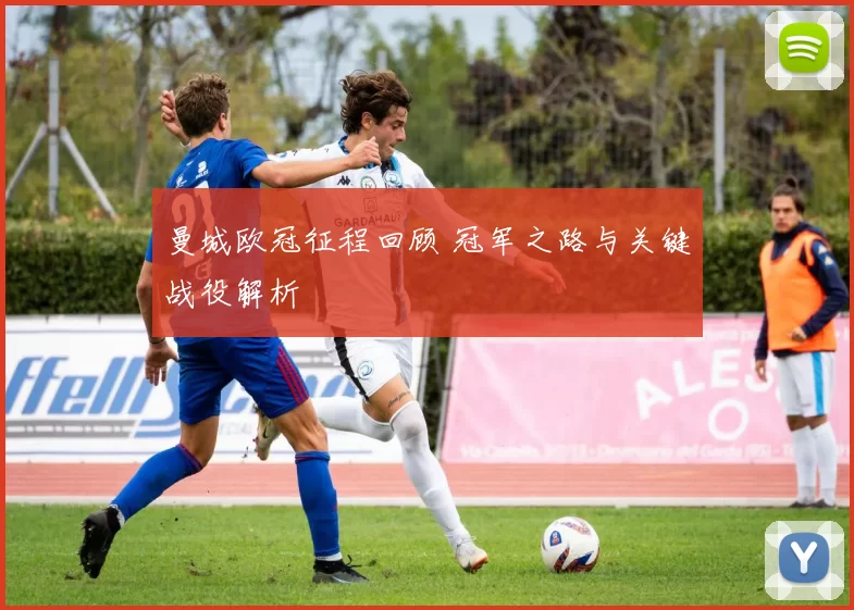 曼城欧冠征程回顾 冠军之路与关键战役解析