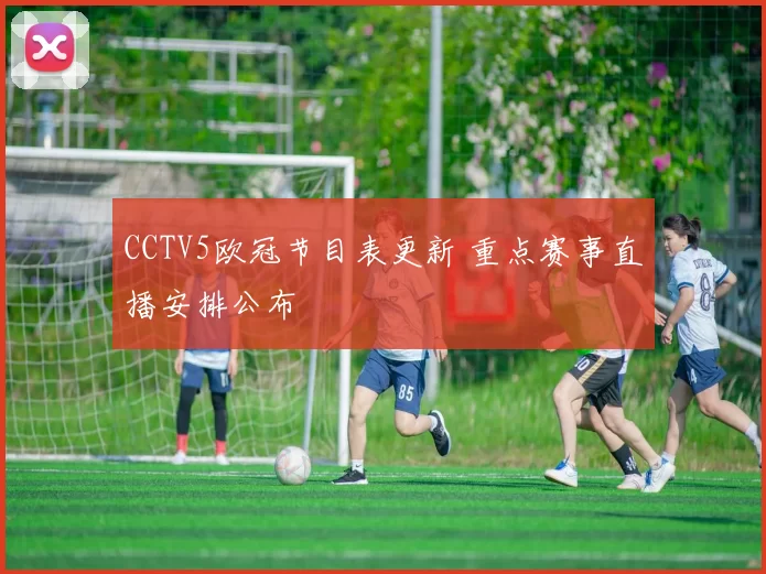 CCTV5欧冠节目表更新 重点赛事直播安排公布