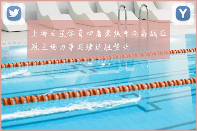 上海五星体育回看聚焦申花备战亚冠主场力争延续连胜势头